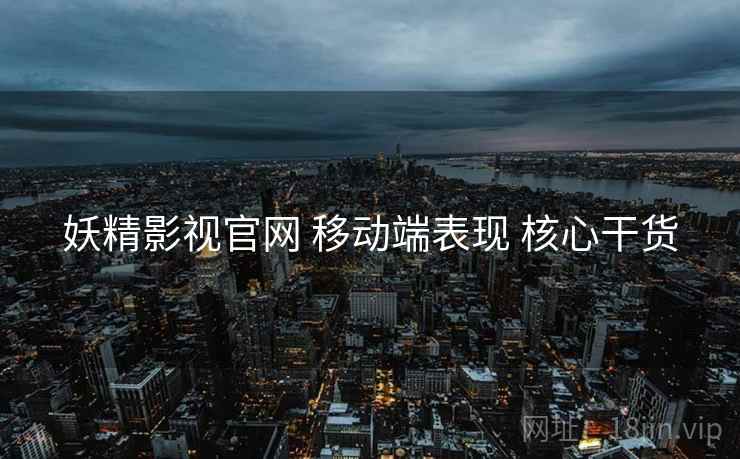 妖精影视官网 移动端表现 核心干货