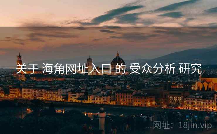 关于 海角网址入口 的 受众分析 研究