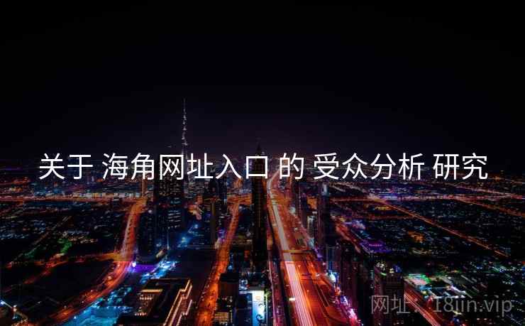 关于 海角网址入口 的 受众分析 研究