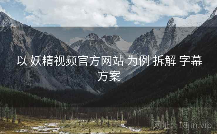 以 妖精视频官方网站 为例 拆解 字幕方案