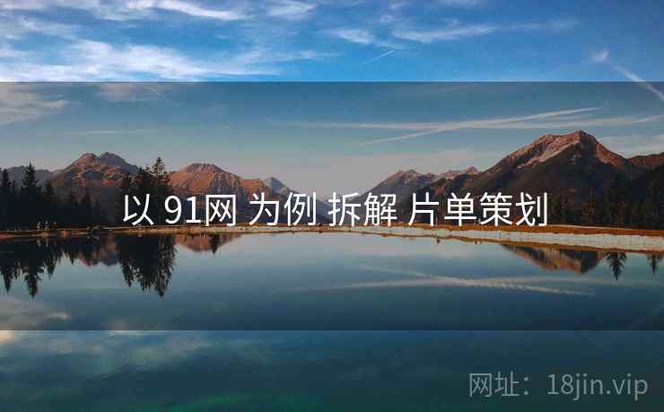 以 91网 为例 拆解 片单策划