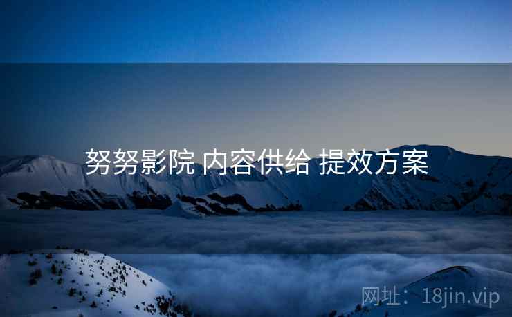 努努影院 内容供给 提效方案