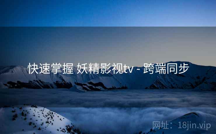 快速掌握 妖精影视tv - 跨端同步