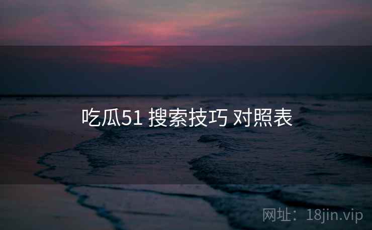 吃瓜51 搜索技巧 对照表