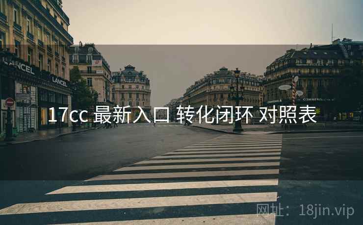 17cc 最新入口 转化闭环 对照表