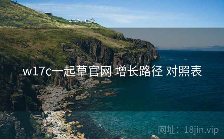 w17c一起草官网 增长路径 对照表