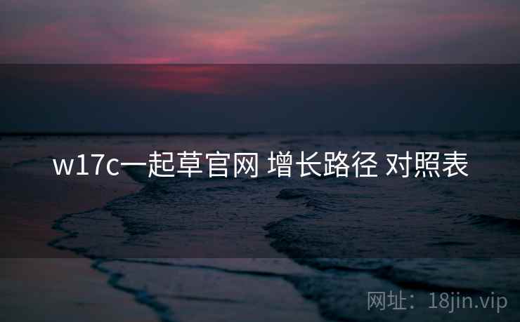w17c一起草官网 增长路径 对照表